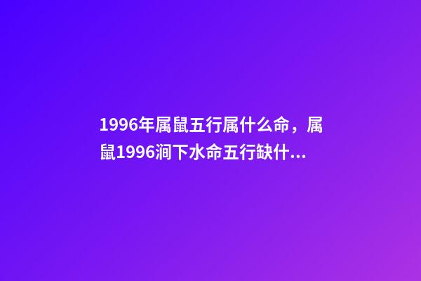 1996年属鼠五行属什么命，属鼠1996涧下水命五行缺什么 96年鼠是属于是什么命，1996年正月初三属鼠是什么命-第1张-观点-玄机派